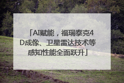 AI赋能，福瑞泰克4D成像、卫星雷达技术等感知性能全面跃升