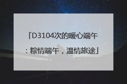 D3104次的暖心端午：粽情端午，温情旅途