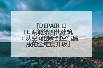 DEPAIR LIFE 赋能第四代建筑：从空间创新到空气健康的全维度升级