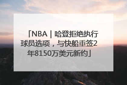 NBA｜哈登拒绝执行球员选项，与快船重签2年8150万美元新约
